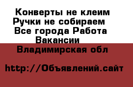 Конверты не клеим! Ручки не собираем! - Все города Работа » Вакансии   . Владимирская обл.